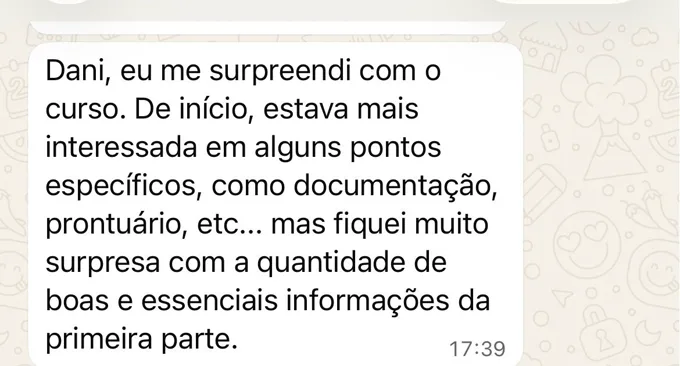 Mensagem de Érica: Dani, eu me surpreendi com o curso. De início, estava mais interessada em alguns pontos específicos, como documentação, prontuário, etc... mas fiquei muito surpresa com a quantidade de boas e essenciais informações da primeira parte.