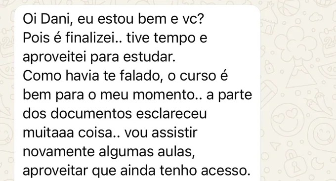Mensagem de Fernanda: O curso é bem para o meu momento... a parte dos documentos esclareceu muitaaa coisa. Vou assistir novamente algumas aulas, aproveitar que ainda tenho acesso.